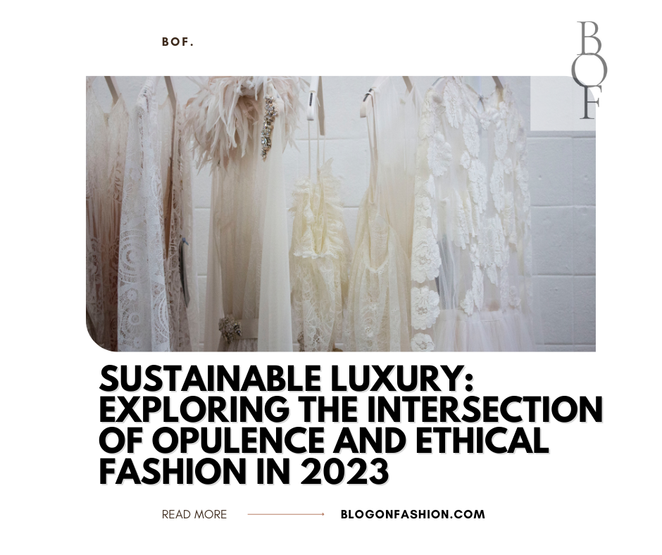Sustainable Luxury: Exploring the Intersection of Opulence and Ethical Fashion in 2023